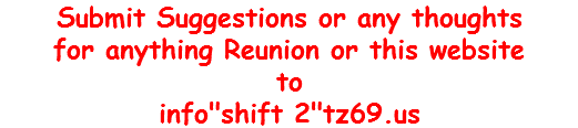 Submit Suggestions or any thoughts for anything Reunion or this website to info"shift 2"tz69.us